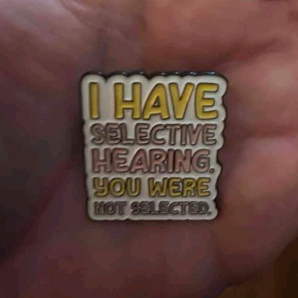 “I Have Selective Hearing. You Weren’t Selected” Pin - Picture 5 of 8
